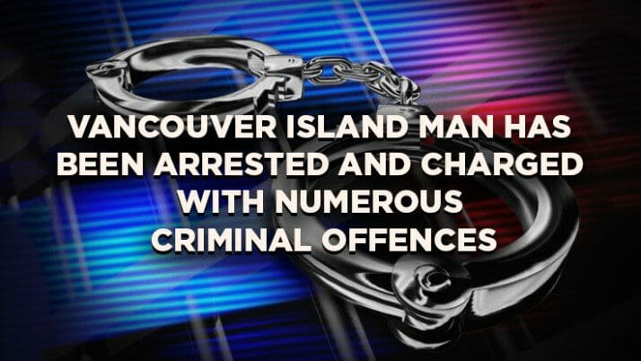 Vancouver Island Man has been Arrested and Charged with Numerous Criminal Offences