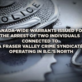 Canada-wide Warrants Issued for the Arrest of Two Individuals Connected to a Fraser Valley Crime Syndicate Operating in B.C.’s North