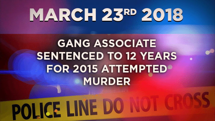 Gang Associate Sentenced to 12 years for 2015 Attempted Murder