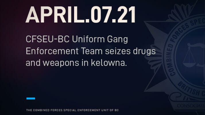 CFSEU-BC UNIFORM GANG ENFORCEMENT TEAM SEIZES DRUGS AND WEAPONS IN KELOWNA