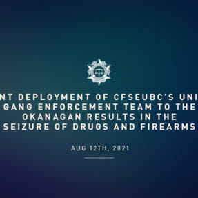 Recent deployment of CFSEUBC’s Uniform Gang Enforcement Team to the Okanagan results in the seizure of Drugs and Firearms