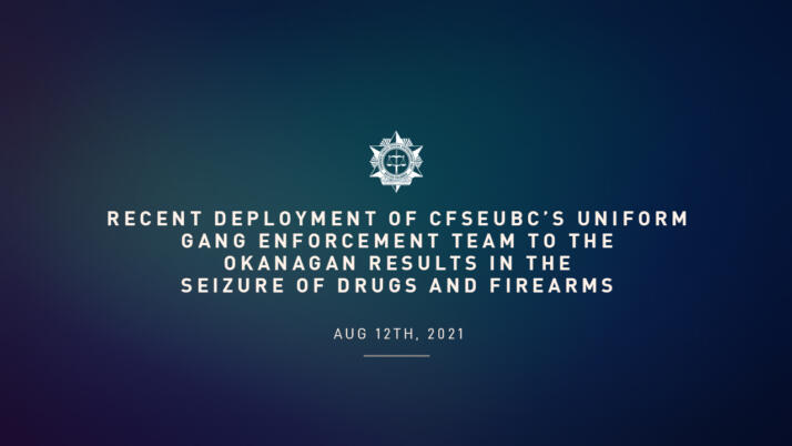 Recent deployment of CFSEUBC’s Uniform Gang Enforcement Team to the Okanagan results in the seizure of Drugs and Firearms