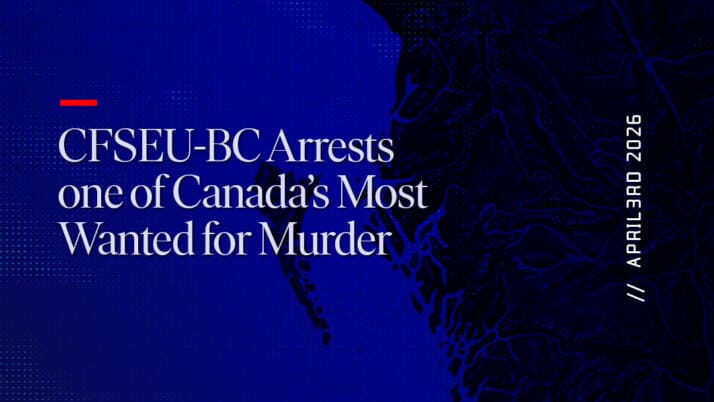 CFSEU-BC Arrests one of Canada’s Most Wanted for Murder
