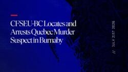 CFSEU-BC Locates and Arrests Quebec Murder Suspect in Burnaby